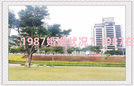 1987婚姻状况？1987在2021婚姻