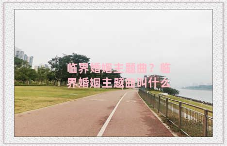 临界婚姻主题曲？临界婚姻主题曲叫什么