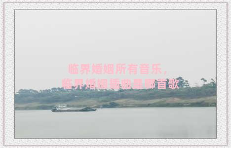 临界婚姻所有音乐，临界婚姻插曲是哪首歌