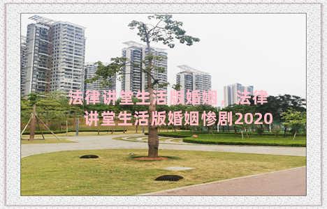 法律讲堂生活版婚姻，法律讲堂生活版婚姻惨剧2020